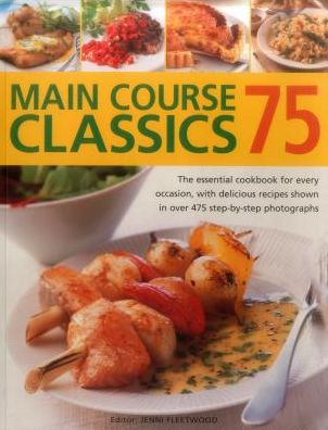 75 Main Course Classics: The Essential Cookbook For Every Occasion, With Delicious Recipes Shown In Over 475 Step-By-Step Photographs