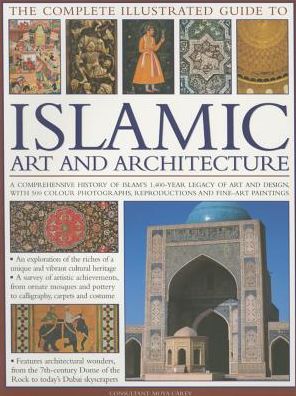 The Complete Illustrated Guide to Islamic Art and Architecture: A Comprehensive History Of Islam'S 1400-Year Old Legacy Of Art And Design, With 500 Photographs, Reproductions And Fine-Art Paintings