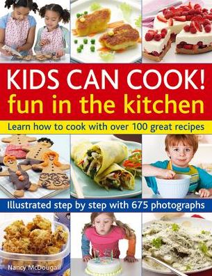 Kids Can Cook! Fun in the Kitchen: Learn How To Cook With Over 100 Great Recipes: Illustrated Step By Step With 175 Photographs