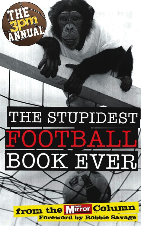 The 3pm Annual: The Stupidest Football Book Ever: The Stupidest Football Book Ever: From the Daily Mirror Column!