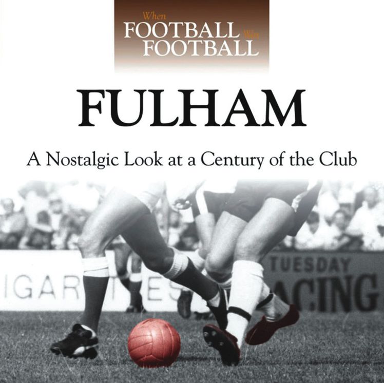 When Football Was Football: Fulham: A Nostalgic Look at a Century of the Club