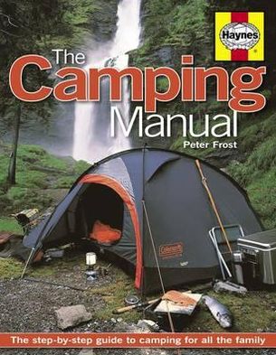 The Camping Manual: The Step-By-Step Guide to Camping for All the Family. Peter Frost