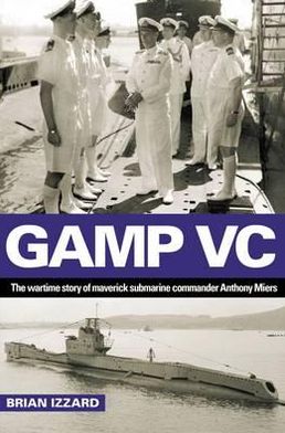 Gamp VC: The Wartime Story of Maverick Submarine Commander Anthony Miers. Brian Izzard