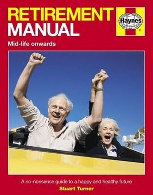 Retirement Manual: The Step-By-Step Guide to a Happy, Healthy, Prosperous Future. Stuart Turner