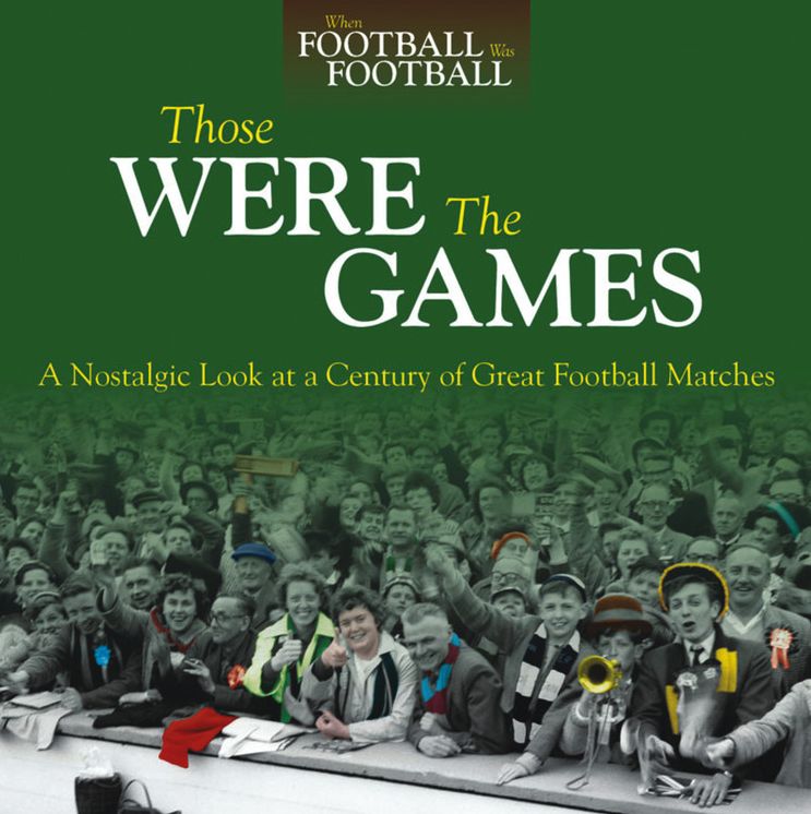 Those Were The Games: A Nostalgic Look at a Century of Great Football Matches