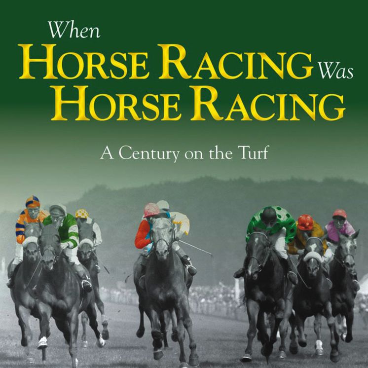 When Horse Racing Was Horse Racing: A Century on the Turf