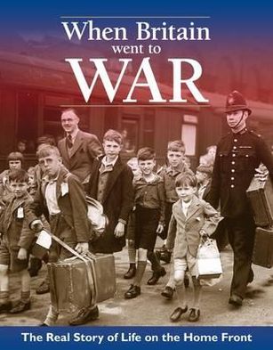 When Britain Went to War: The Real Life Story of Life on the Home Front