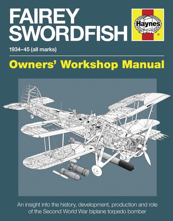 Fairey Swordfish 1934 to 1945 (all marks): An insight into the history, development, production and role of the Second World War biplane torpedo bomber