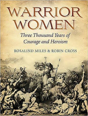 Warrior Women: Great War Leaders from Boudicca to Catherine the Great. Rosalind Miles & Robin Cross