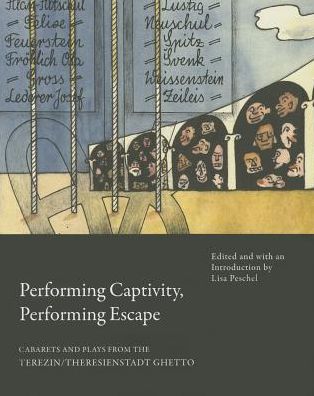 Performing Captivity, Performing Escape: Cabarets and Plays from the Terezin/Theresienstadt Ghetto