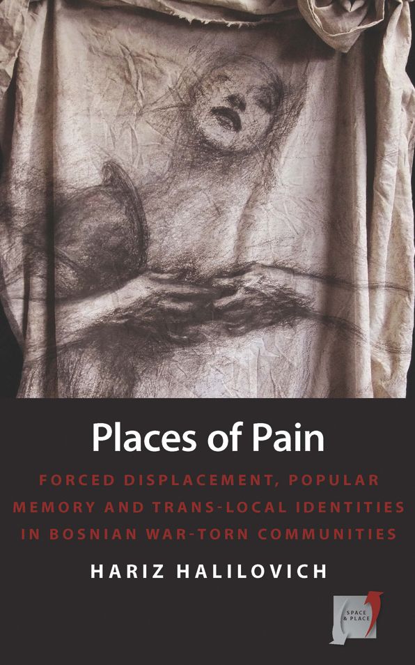 Places of Pain: Forced Displacement, Popular Memory and Trans-local Identities in Bosnian War-torn Communities