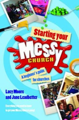Starting Your Messy Church: A Beginner's Guide for Churches. by Lucy Moore, Jane Leadbetter