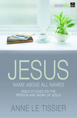Jesus Name Above All Names: 32 Bible Studies on the Person and Work of Jesus. by Anne Le Tissier