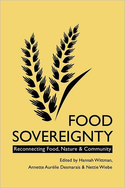Food Sovereignty: Reconnecting Food, Nature & Community. Edited by Hannah Wittman, Annette Aurlie Desmaris & Nettie Wiebe