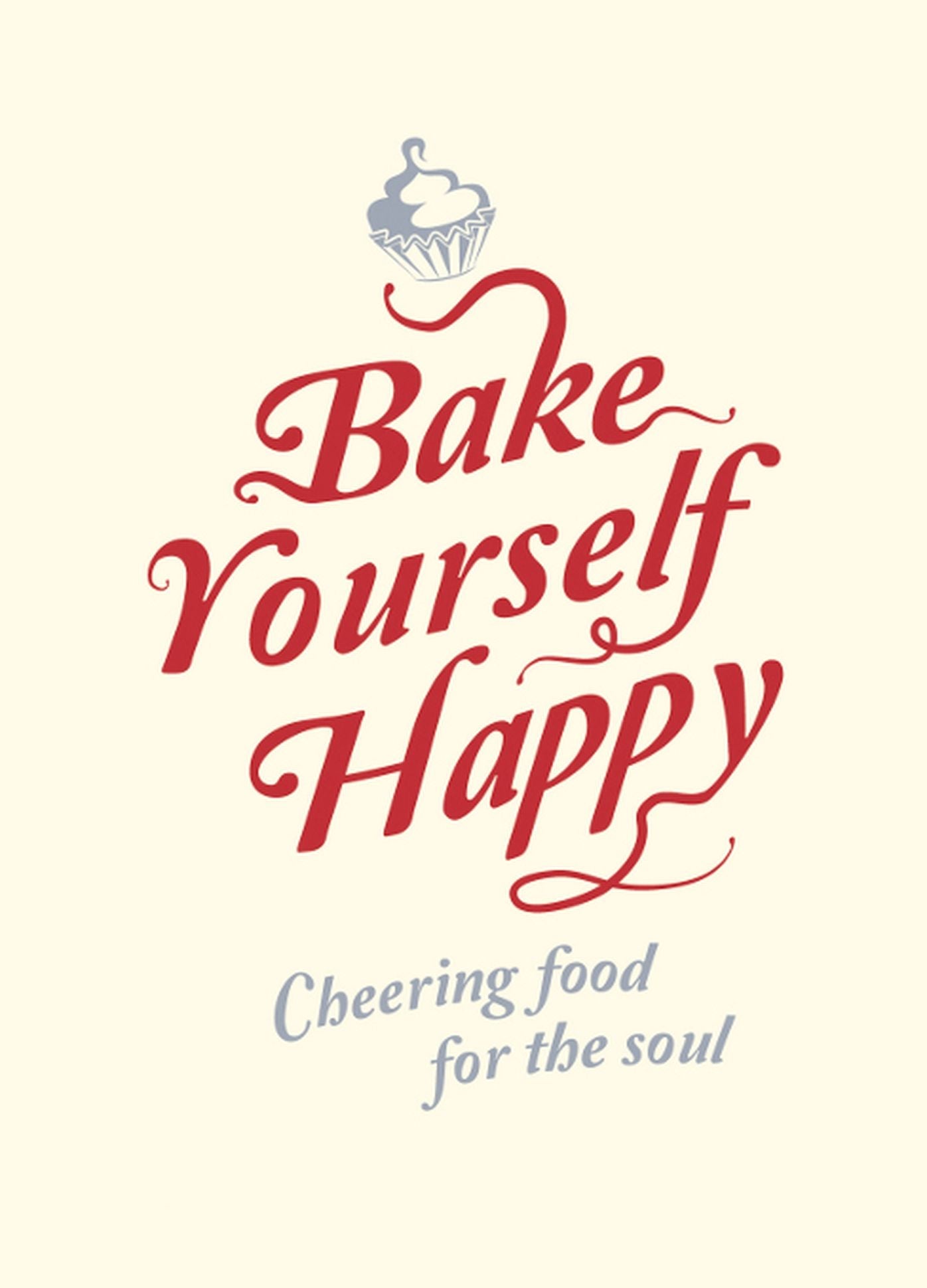 Bake Yourself Happy: Cheering Food for the Soul