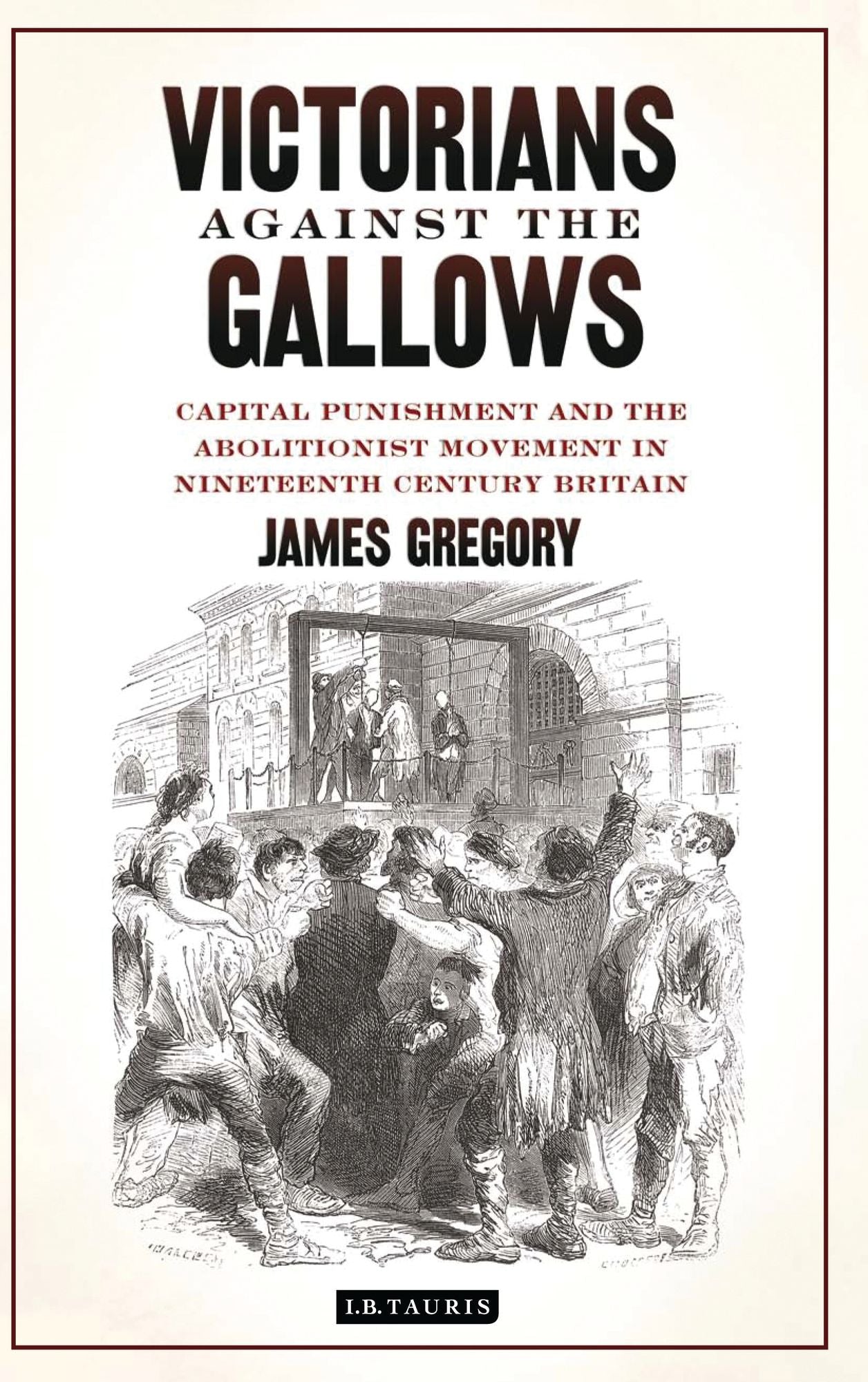 Victorians Against the Gallows: Capital Punishment and the Abolitionist Movement in Nineteenth Century Britain