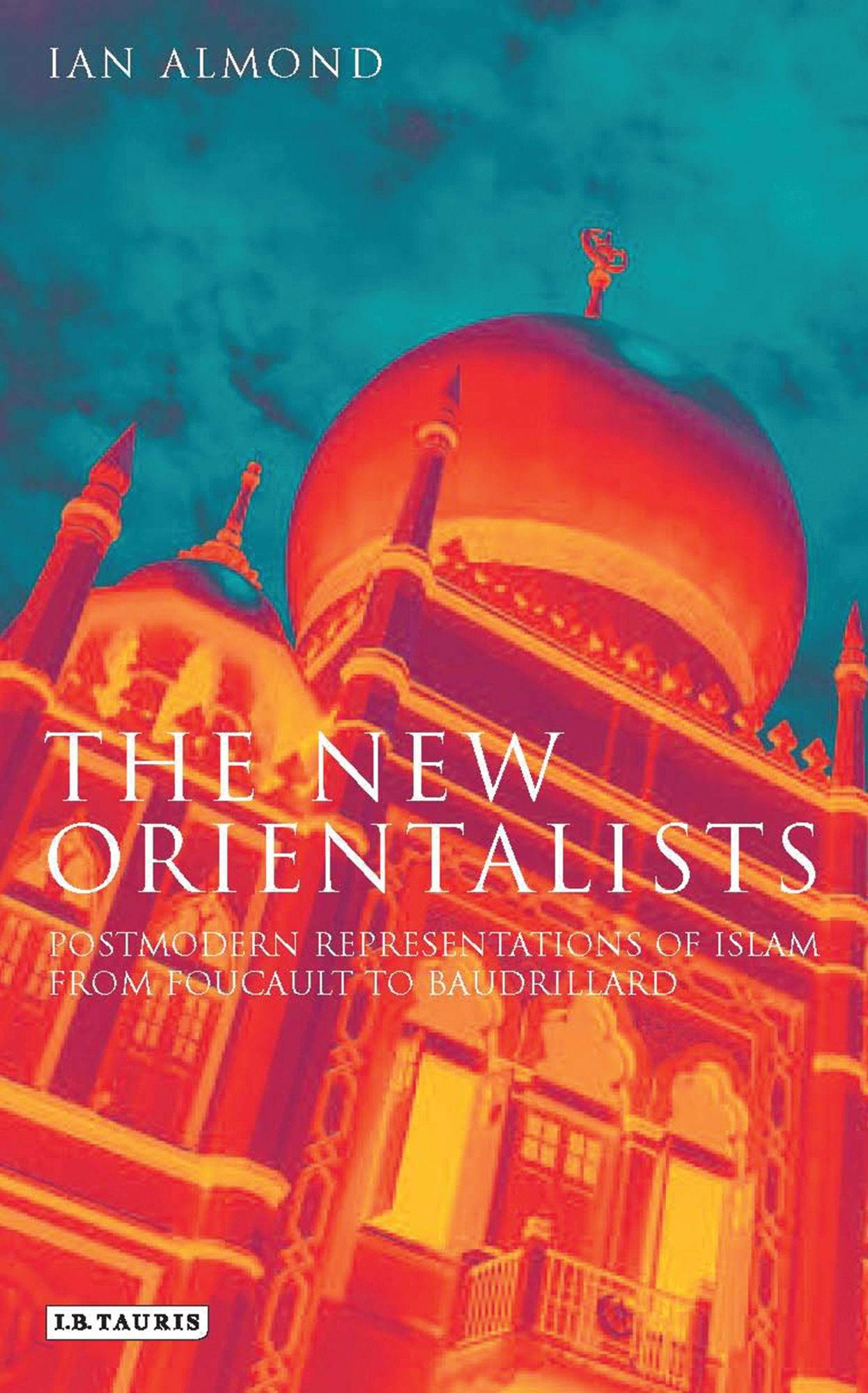 The New Orientalists: Postmodern Representations of Islam from Foucault to Baudrillard