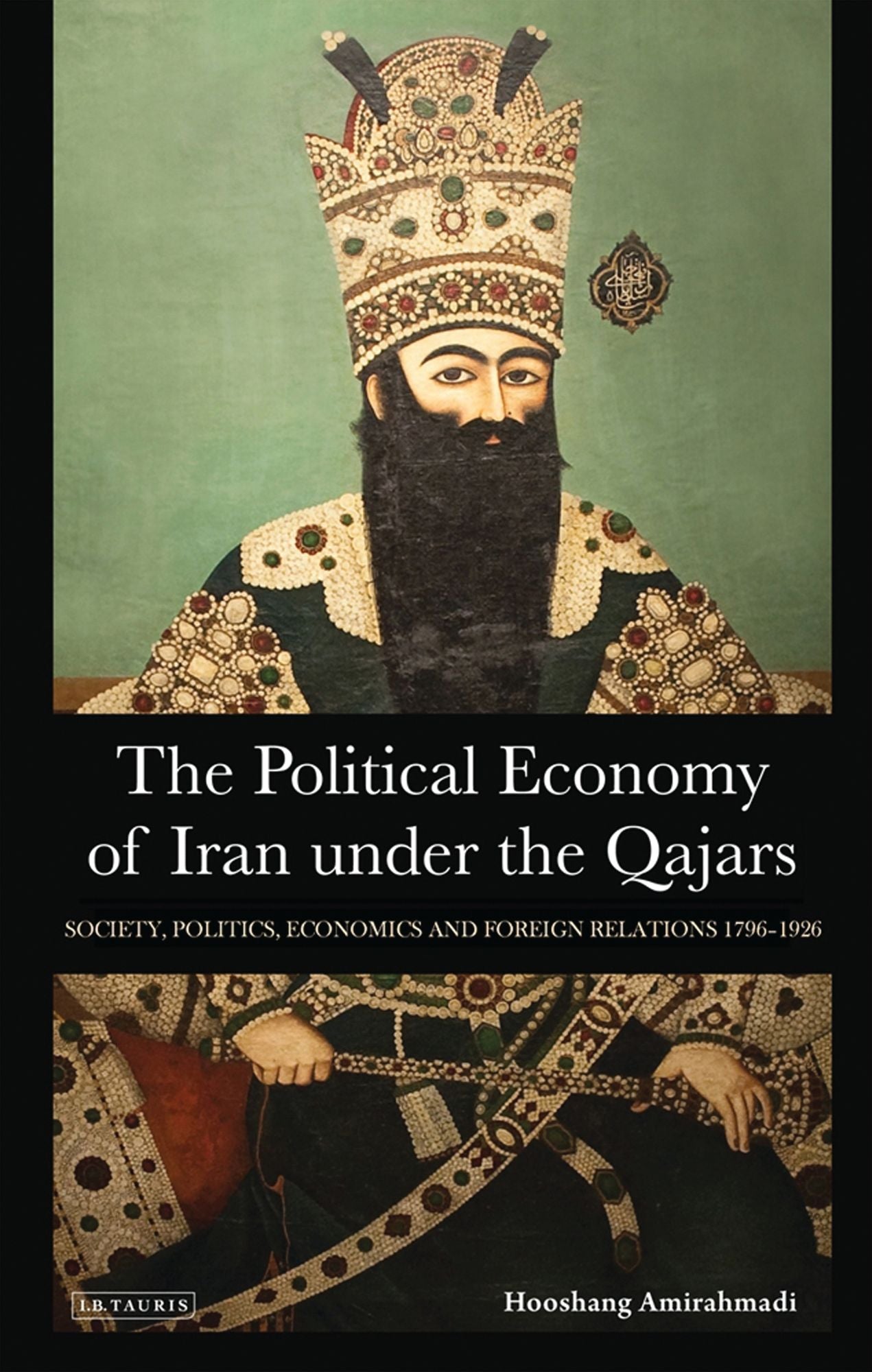 The Political Economy of Iran under the Qajars: Society, Politics, Economics and Foreign Relations 1796-1936