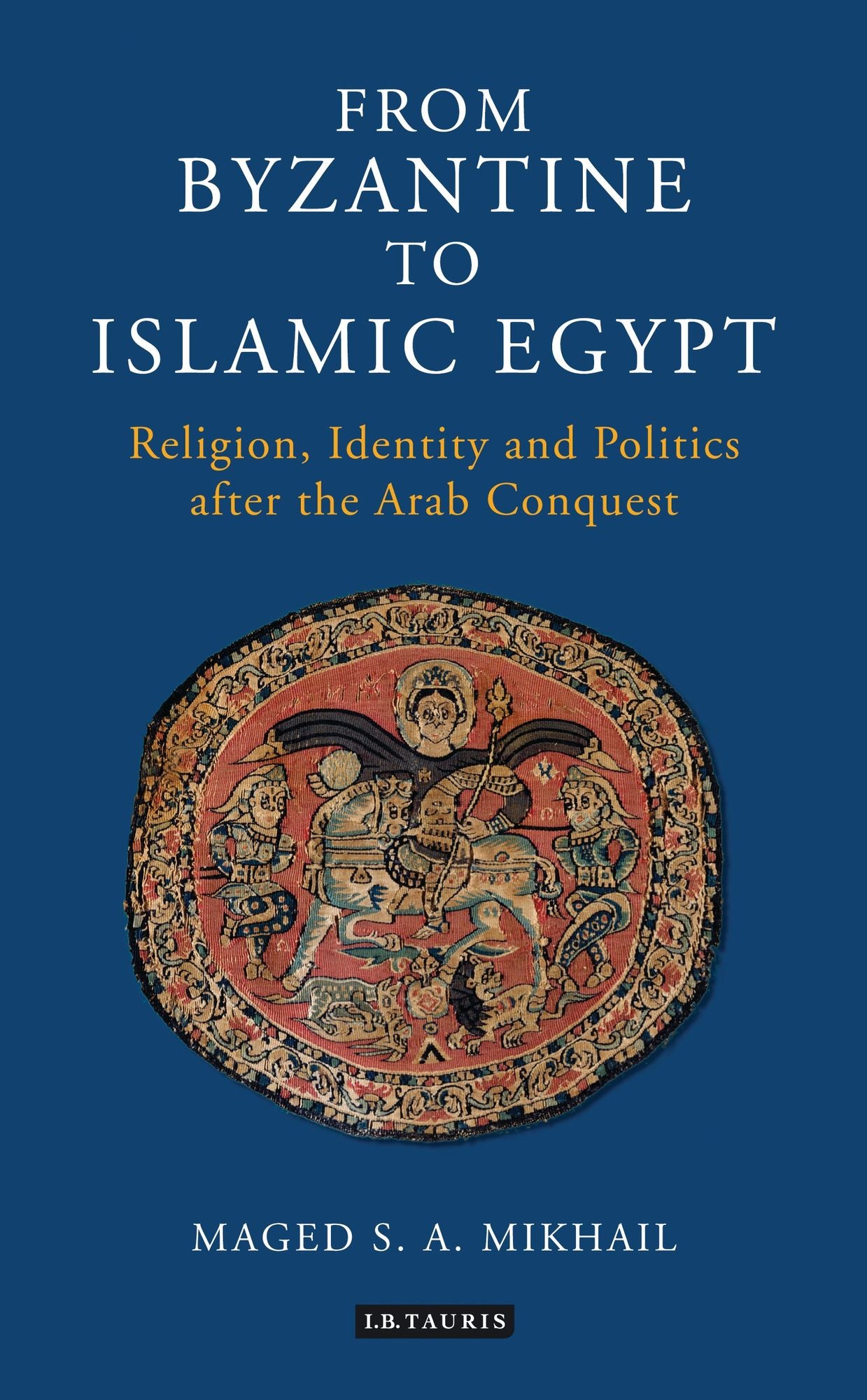 From Byzantine to Islamic Egypt: Religion, Identity and Politics after the Arab Conquest