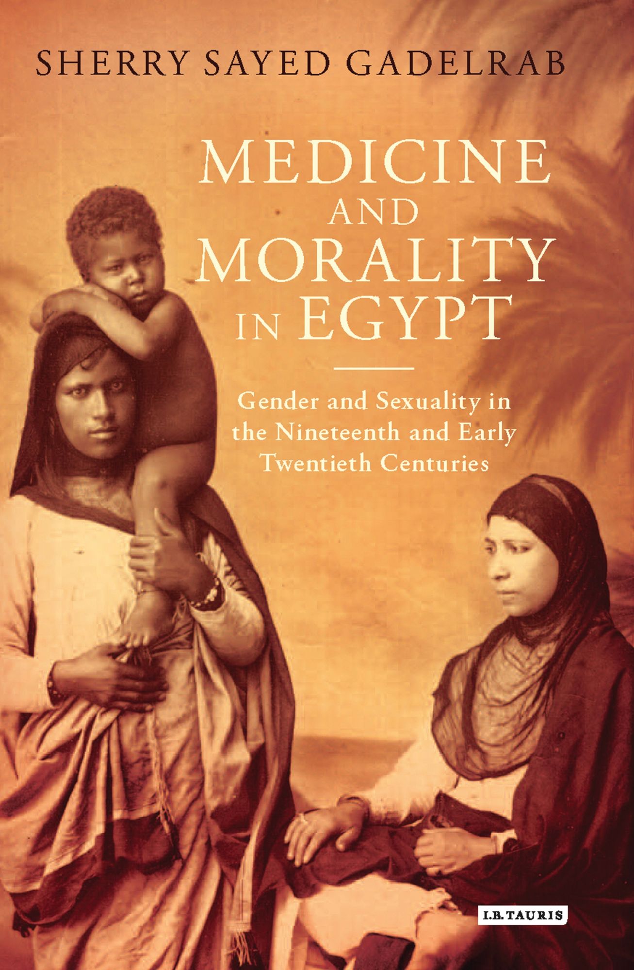 Medicine and Morality in Egypt: Gender and Sexuality in the Nineteenth and Early Twentieth