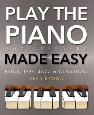 Play Piano & Keyboard Made Easy: Rock, Pop, Jazz & Classical