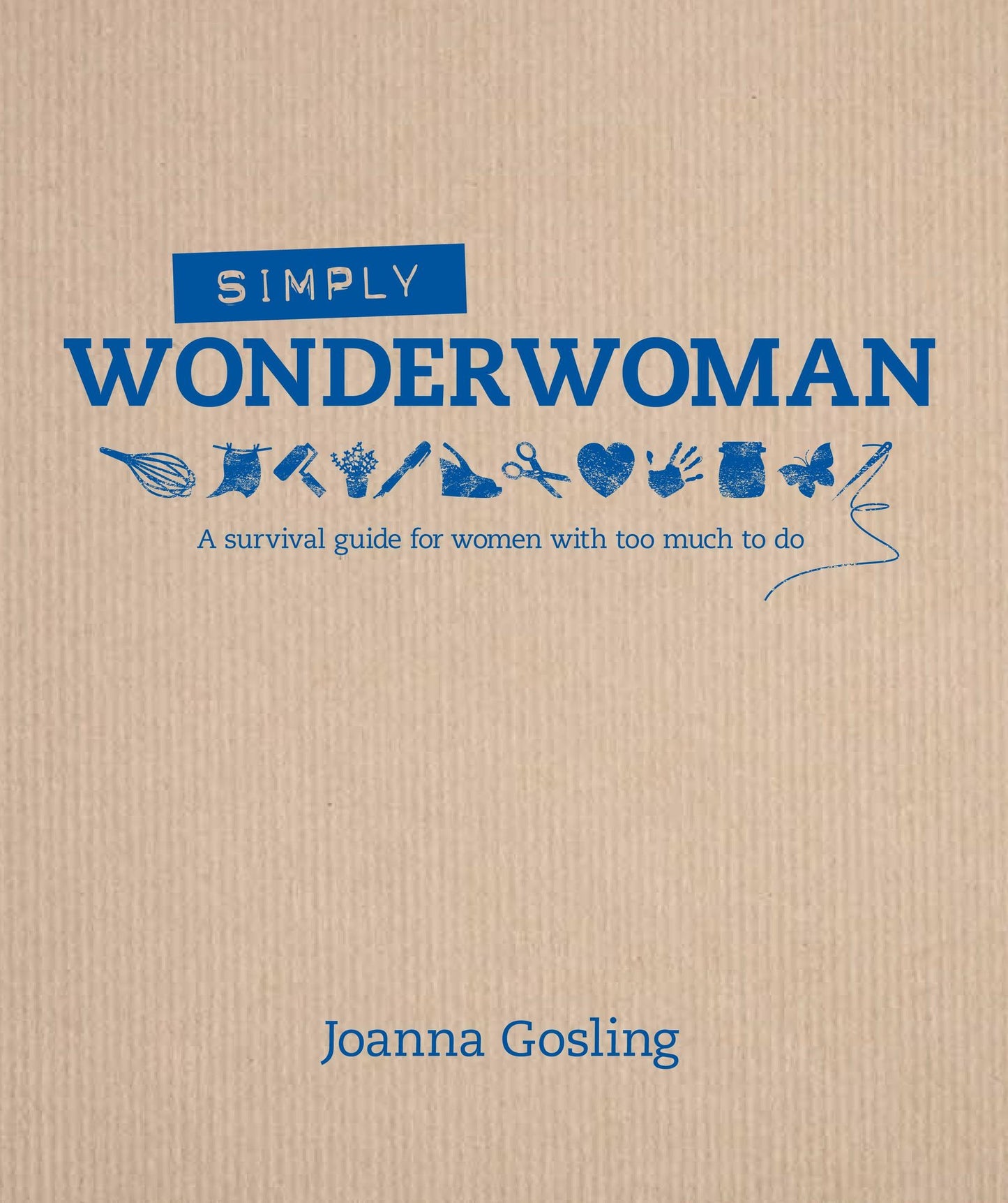 Simply Wonderwoman: A Survival Guide for Women with Too Much To Do
