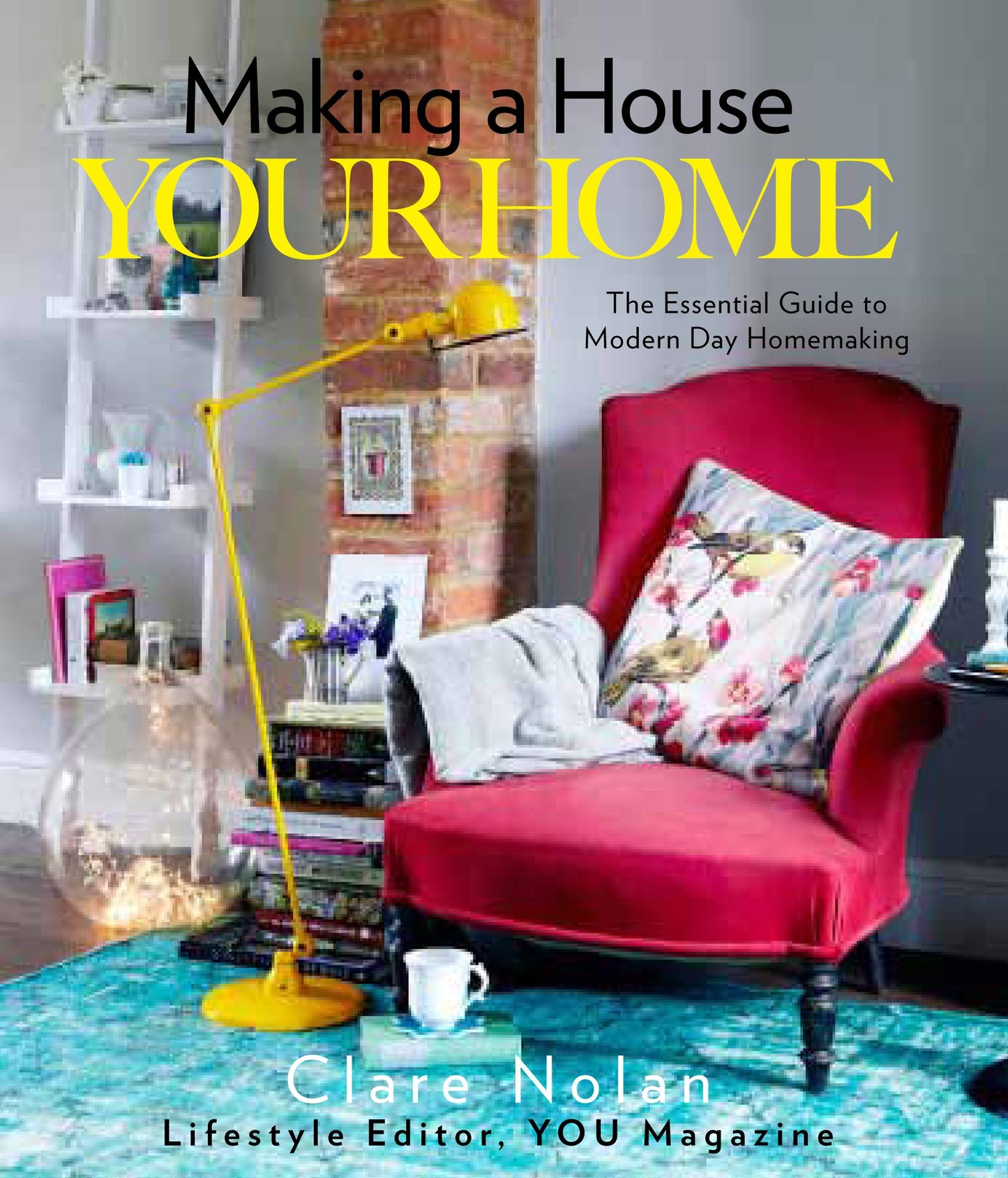 Making a House Your Home: The Essential Guide to Modern Day Homemaking