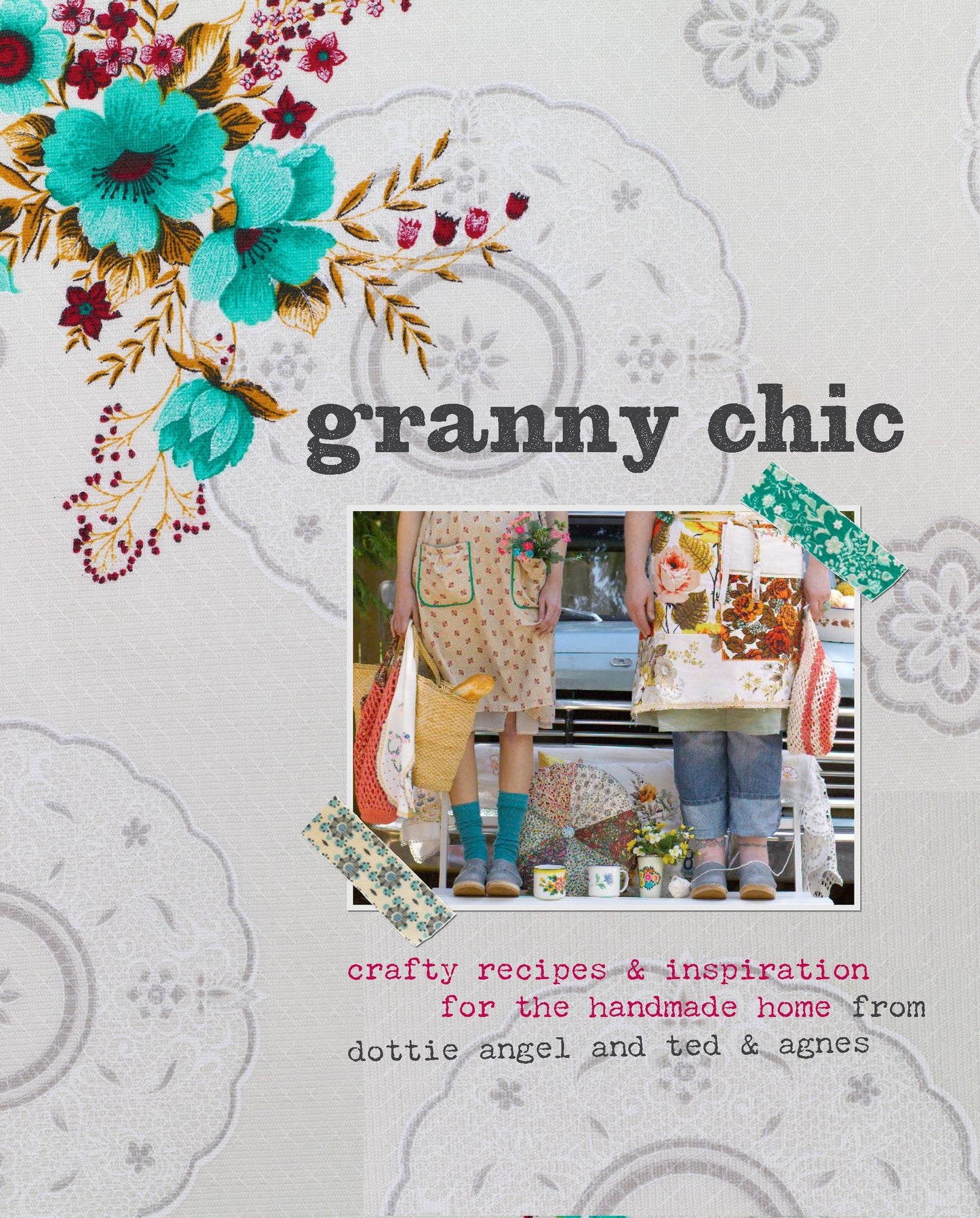 Granny Chic: Crafty Recipes and Inspiration for the Handmade Home by Dottie Angel and Ted & Agnes