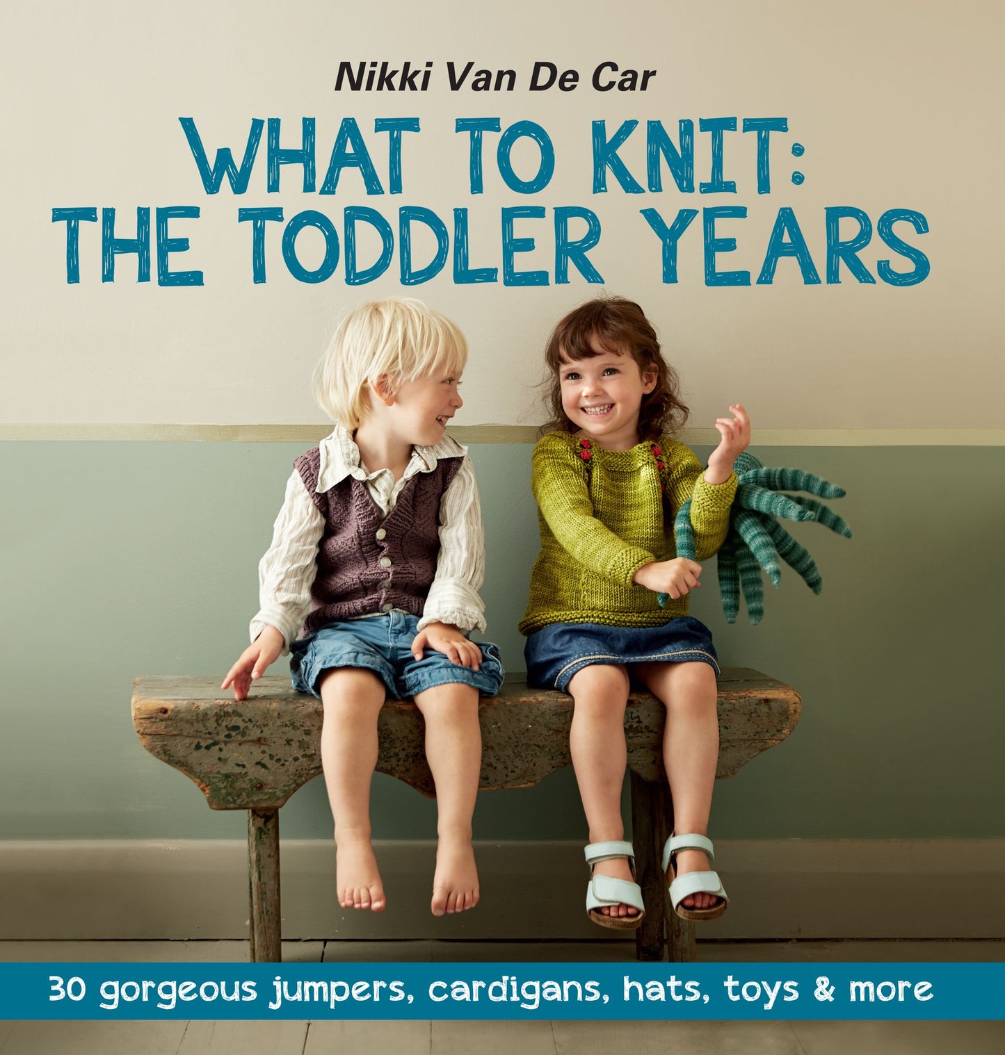 What to Knit: The Toddler Years: 30 Gorgeous Jumpers, Cardigans, Hats, Toys & More