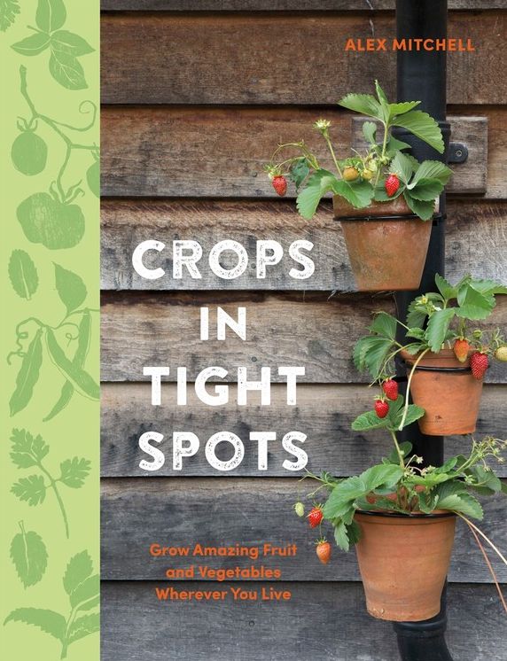 Crops in Tight Spots : Grow Amazing Fruit and Vegetables Wherever You Live