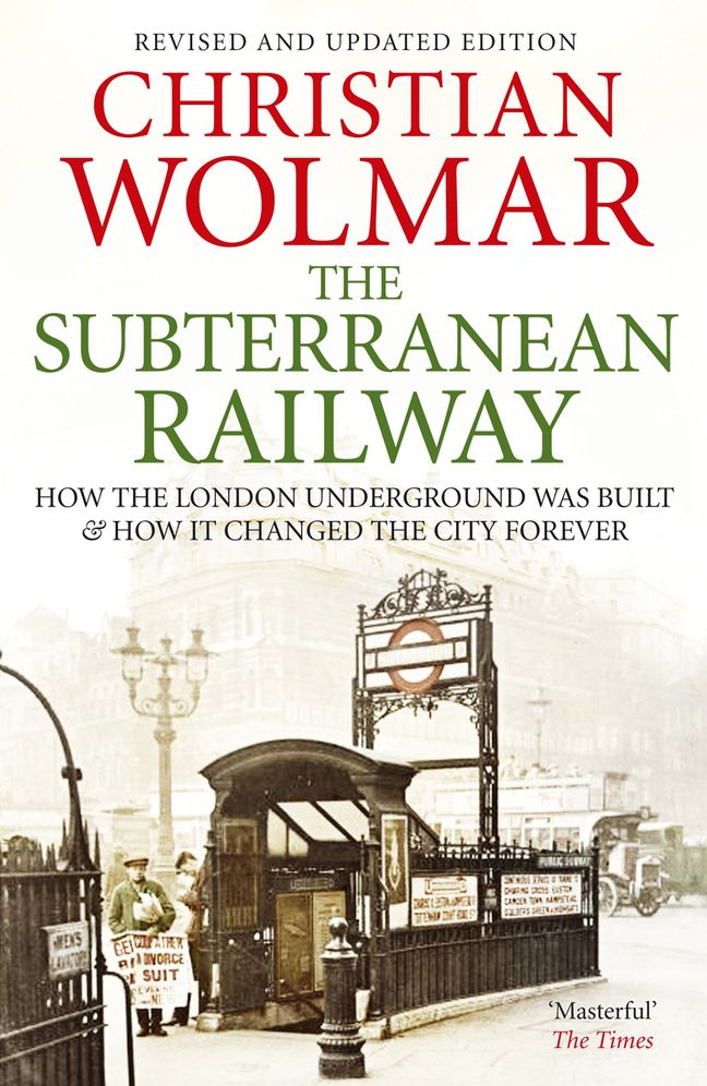 The Subterranean Railway: How the London Underground was Built and How it Changed the City Forever
