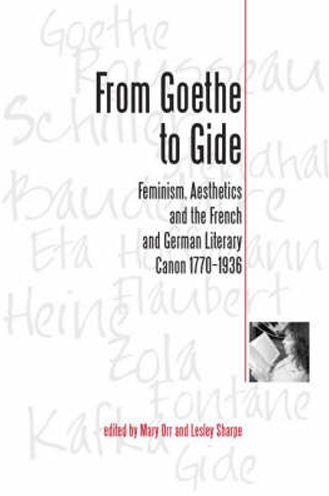 From Goethe to Gide: Feminism, Aesthetics and the French and German Literary Canon, 1770-1936