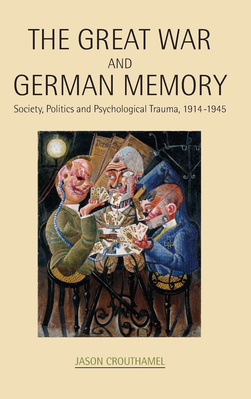 The Great War and German Memory: Society, Politics and Psychological Trauma, 1914- 1945