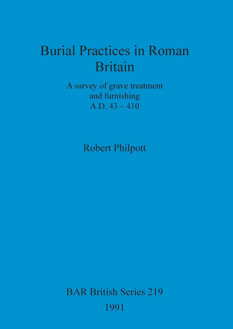 Burial Practices in Roman Britain: A survey of grave treatment and furnishing. A.D. 43-410