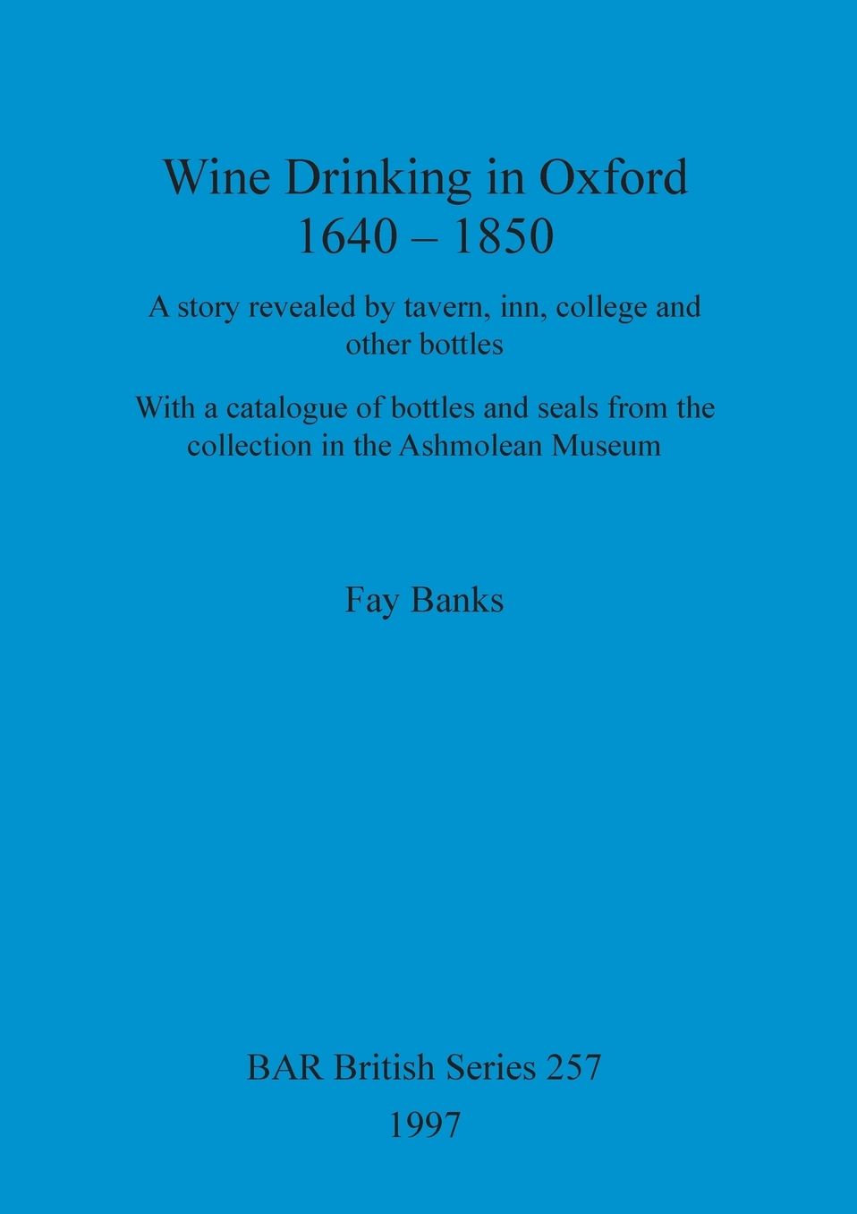 Wine Drinking in Oxford: A Story Revealed by Tavern, Inn, College and Other Bottles - With a Catalogue of Bottles and Seals from the Collection in the Ashmolean Museum