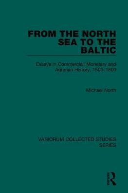 From the North Sea to the Baltic: Essays in Commercial Monetary and Agrarian History, 1500-1800