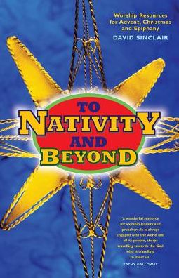 To Nativity and Beyond: All-age worship resources for Advent, Christmas and Epiphany