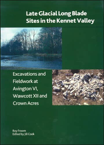 Late Glacial Long Blade Sites in the Kennet Valley: Excavations and Fieldwork at Avington VI, Wawcott XII and Crown Acres