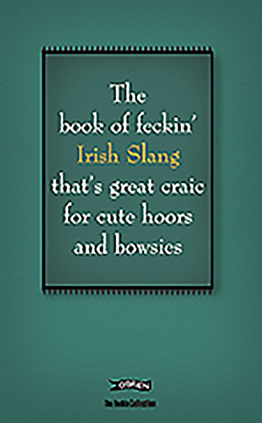 The Book of Feckin' Irish Slang: That's great craic for cute hoors and bowsies