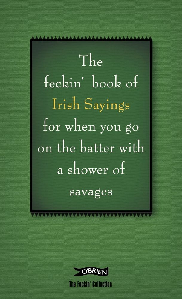 The Book of Feckin' Irish Sayings: For when you need to batter on with a shower of savages