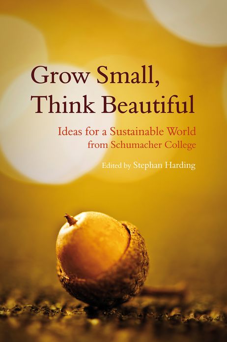 Grow Small, Think Beautiful: Ideas for a Sustainable World from Schumacher College