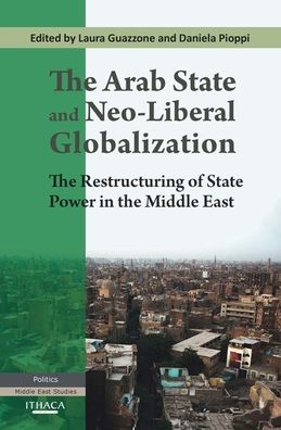 The Arab State and Neo-Liberal Globalization: The Restructuring of State Power in the Middle East