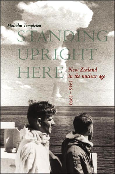Standing Upright Here: New Zealand in the Nuclear Age 1945-1990
