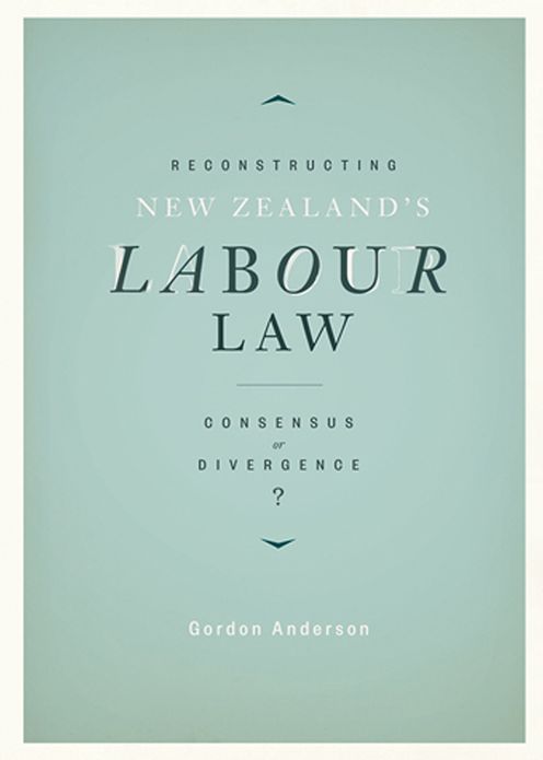 Reconstructing New Zealand's Labour Law: Consensus or Divergence?