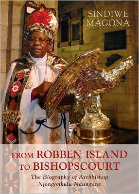From Robben Island to Bishop's Court: The Biography of Archbishop Njongonkulu Ndungane