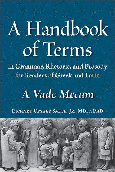 A Glossary of Terms in Grammar, Rhetoric, and Prosody for Readers of Greek and Latin: A Vade Mecum