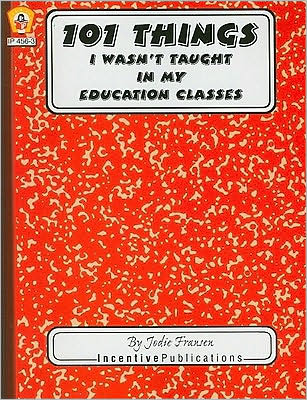 101 Things I Wasn't Taught in My Education Classes