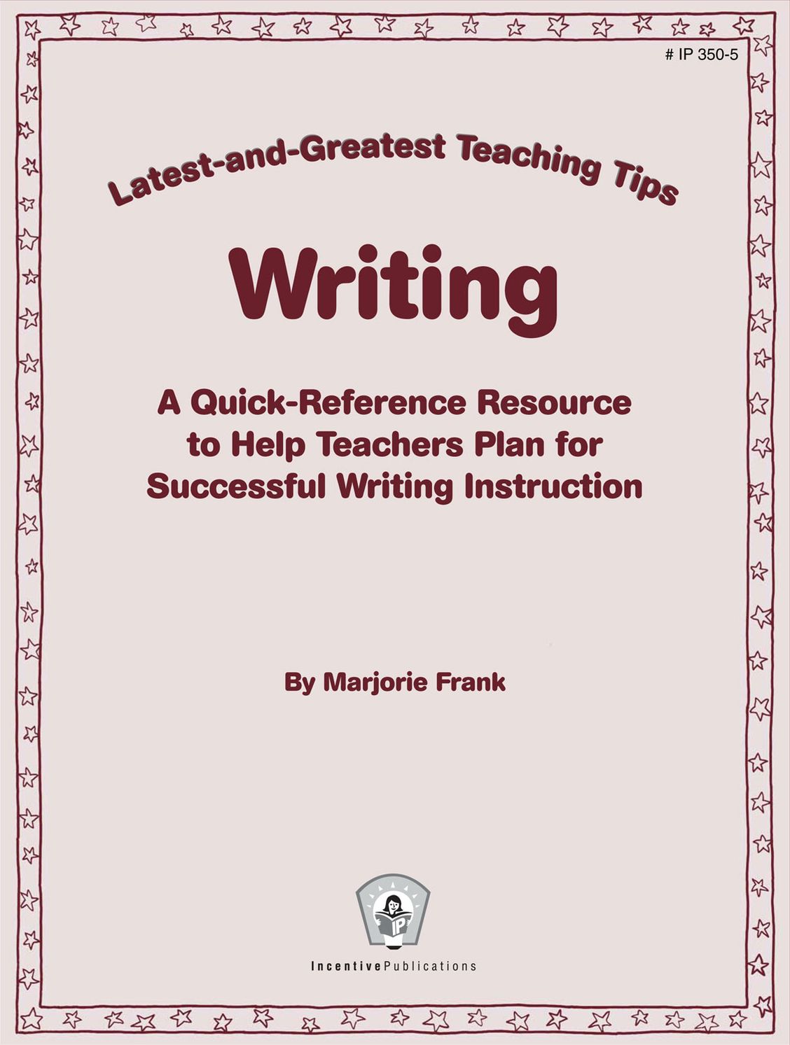 Latest-and-Greatest Teaching Tips: Writing: A Quick-Reference Resource to Help Teachers Plan for Successful Writing Instruction