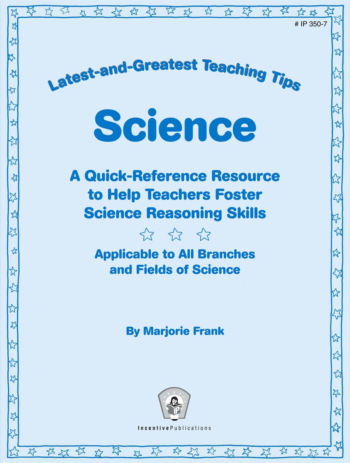 Latest-and-Greatest Teaching Tips: Science: A Quick-Reference Resource to Help Teachers Foster Science Reasoning Skills Applicable to All Branches and Fields of Science