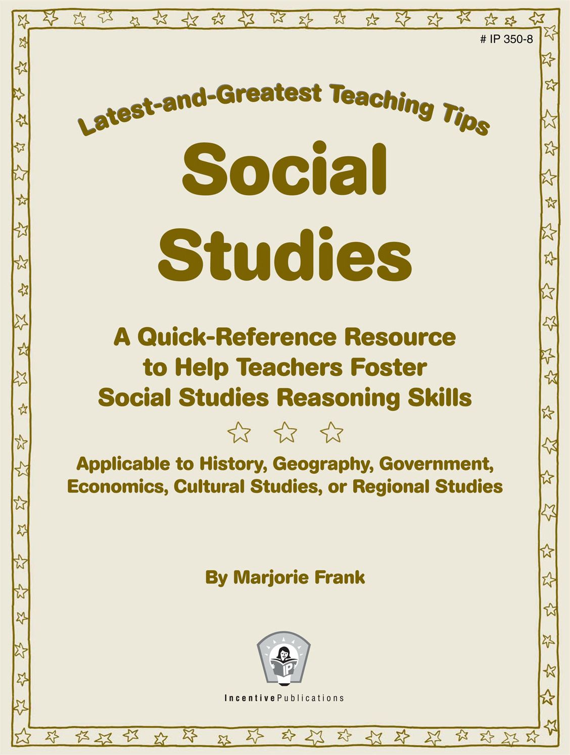 Latest-and-Greatest Teaching Tips: Social Studies: A Quick-Reference Resource to Help Teachers Foster Social Studies Reasoning Skills - Applicable to History, Geography, Government, Economics, Cultural Studies, or Regional Studies